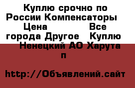 Куплю срочно по России Компенсаторы › Цена ­ 90 000 - Все города Другое » Куплю   . Ненецкий АО,Харута п.